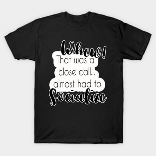 Whew! Almost Had To Socialize T-Shirt